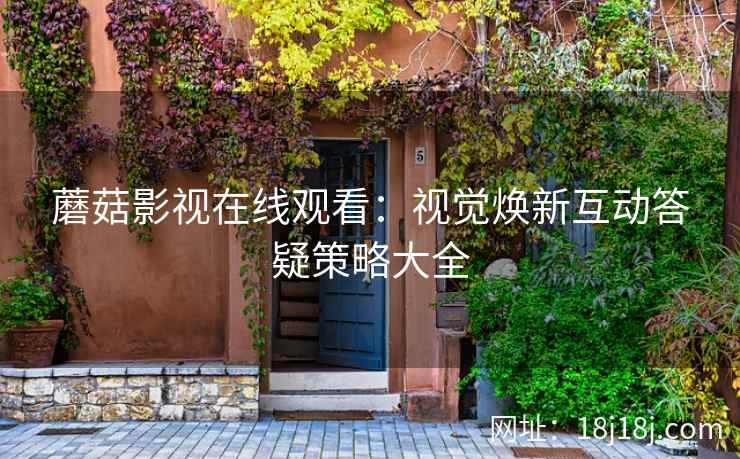蘑菇影视在线观看：视觉焕新互动答疑策略大全
