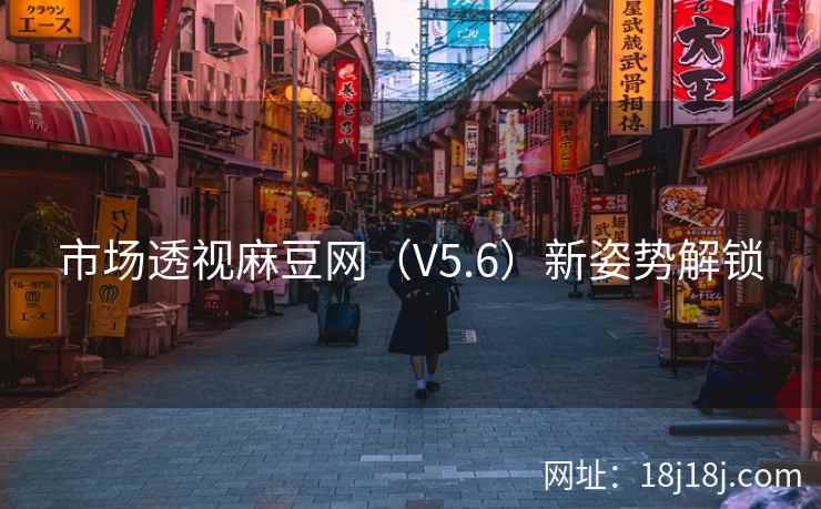 市场透视麻豆网（V5.6）新姿势解锁
