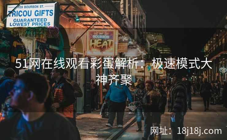 51网在线观看彩蛋解析：极速模式大神齐聚