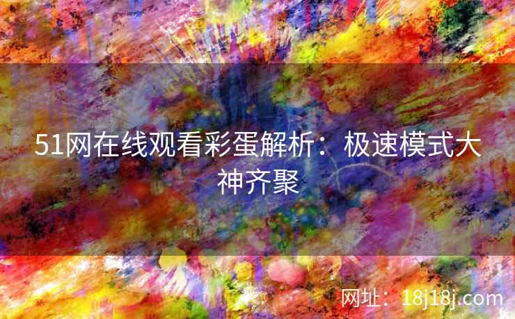 51网在线观看彩蛋解析：极速模式大神齐聚