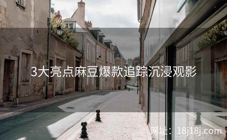 3大亮点麻豆爆款追踪沉浸观影
