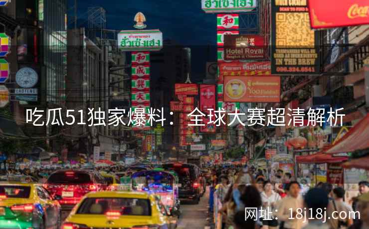 吃瓜51独家爆料：全球大赛超清解析