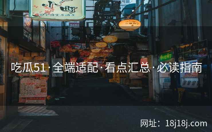 吃瓜51·全端适配·看点汇总·必读指南