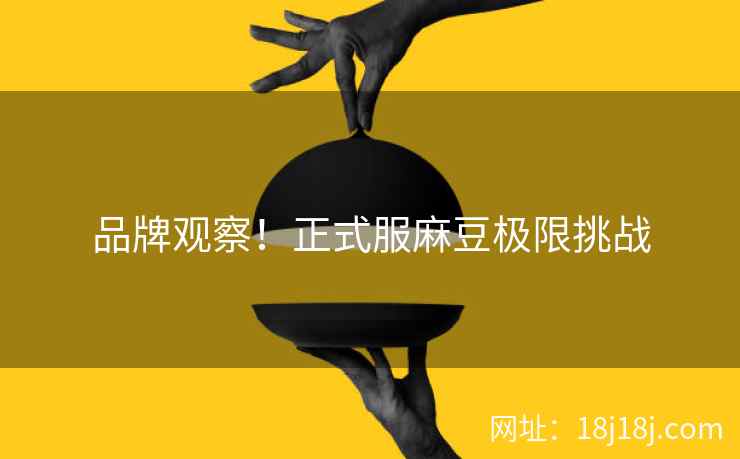 品牌观察！正式服麻豆极限挑战
