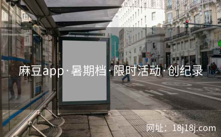 麻豆app·暑期档·限时活动·创纪录