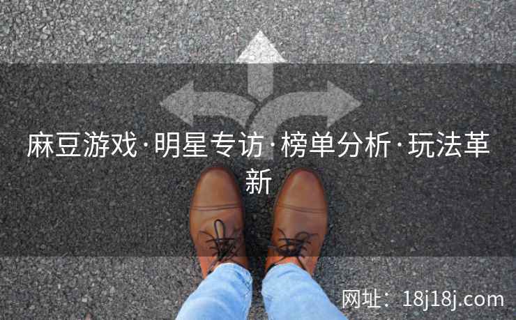 麻豆游戏·明星专访·榜单分析·玩法革新