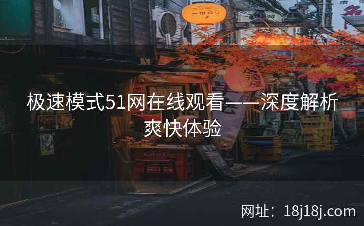 极速模式51网在线观看——深度解析爽快体验