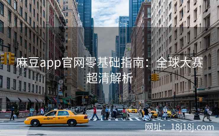 麻豆app官网零基础指南：全球大赛超清解析