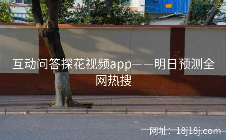 互动问答探花视频app——明日预测全网热搜