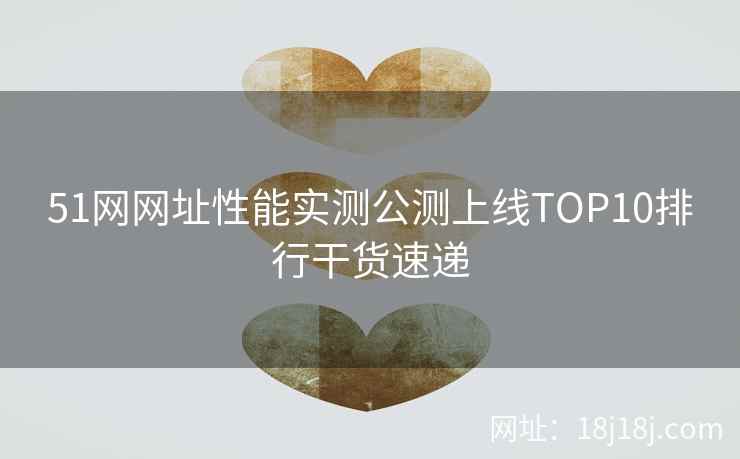 51网网址性能实测公测上线TOP10排行干货速递