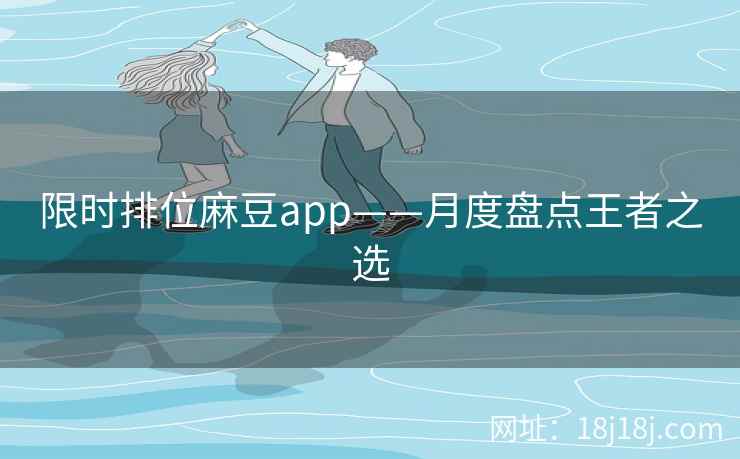 限时排位麻豆app——月度盘点王者之选