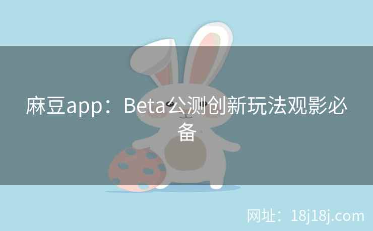 麻豆app：Beta公测创新玩法观影必备