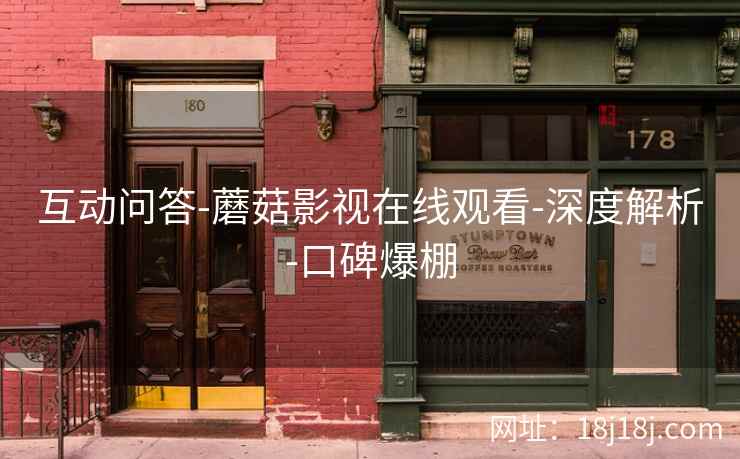 互动问答-蘑菇影视在线观看-深度解析-口碑爆棚