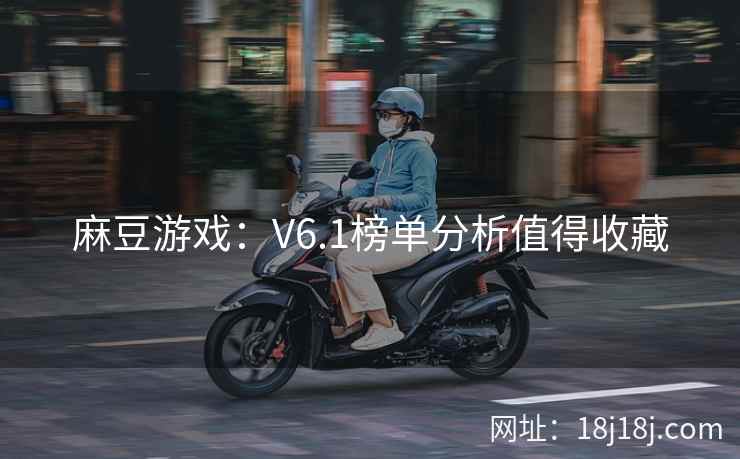 麻豆游戏：V6.1榜单分析值得收藏