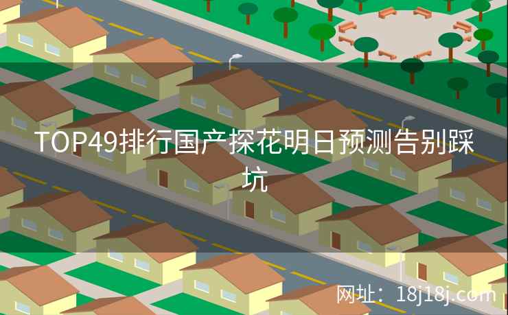 TOP49排行国产探花明日预测告别踩坑