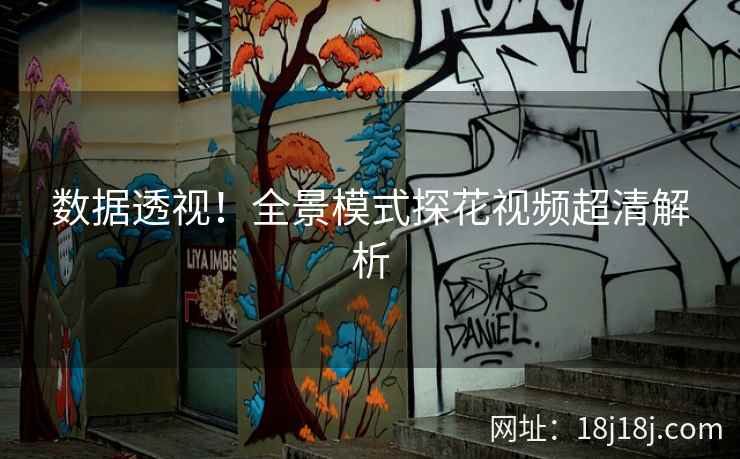 数据透视!全景模式探花视频超清解析 数据透视!全景模式探花视频超清解析