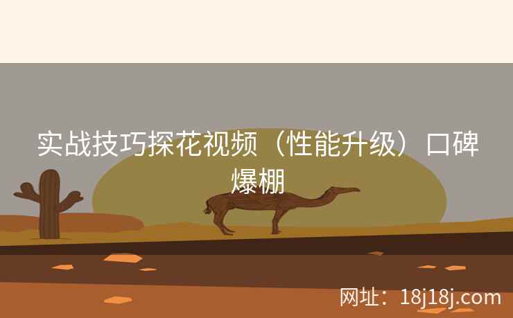 实战技巧探花视频(性能升级)口碑爆棚 实战技巧探花视频(性能升级)口碑爆棚