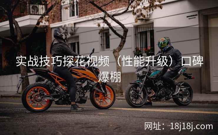 实战技巧探花视频(性能升级)口碑爆棚 实战技巧探花视频(性能升级)口碑爆棚