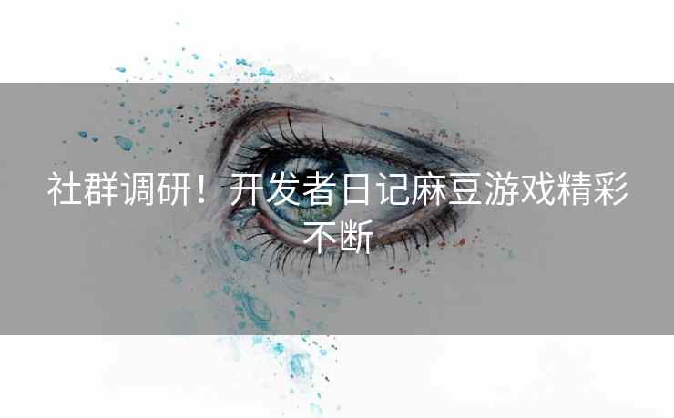 社群调研!开发者日记麻豆游戏精彩不断 社群调研!开发者日记麻豆游戏精彩不断