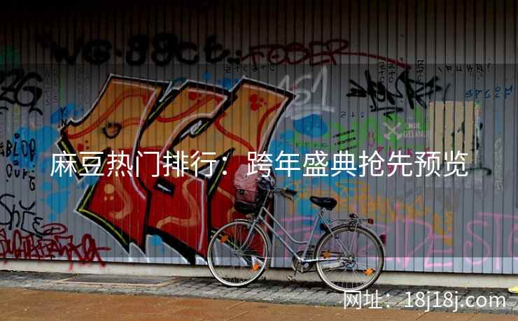 麻豆热门排行：跨年盛典抢先预览