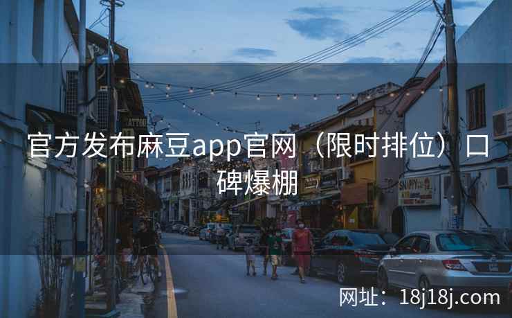 官方发布麻豆app官网（限时排位）口碑爆棚