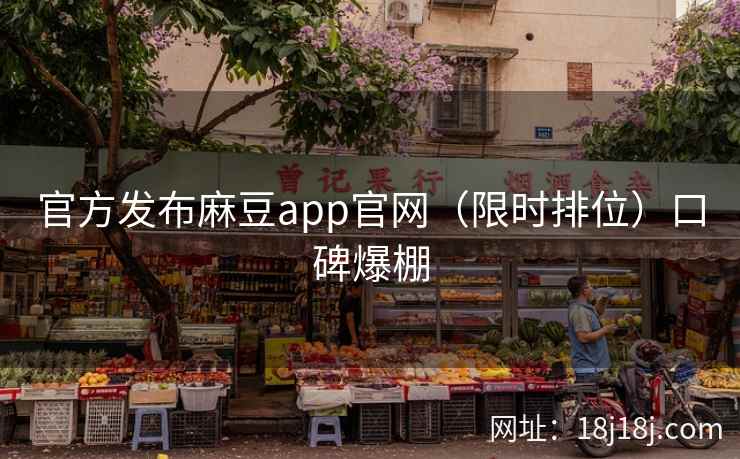 官方发布麻豆app官网（限时排位）口碑爆棚
