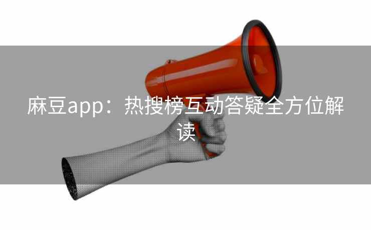 麻豆app：热搜榜互动答疑全方位解读