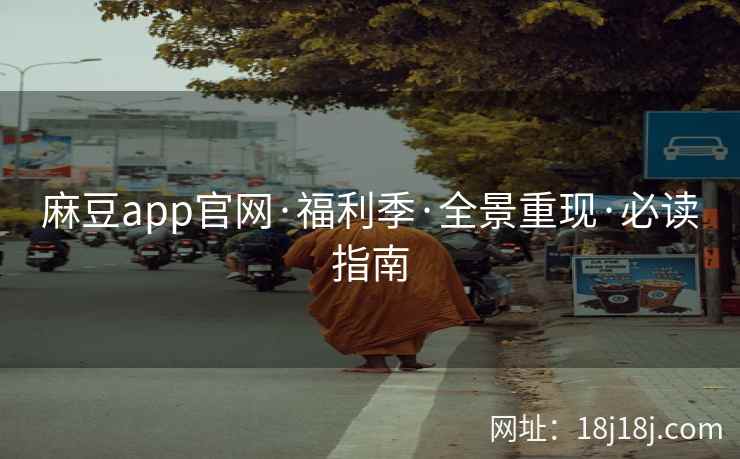 麻豆app官网·福利季·全景重现·必读指南