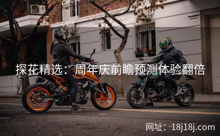 探花精选:周年庆前瞻预测体验翻倍 探花精选:周年庆前瞻预测体验翻倍