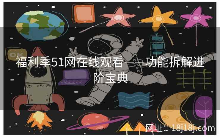 福利季51网在线观看——功能拆解进阶宝典