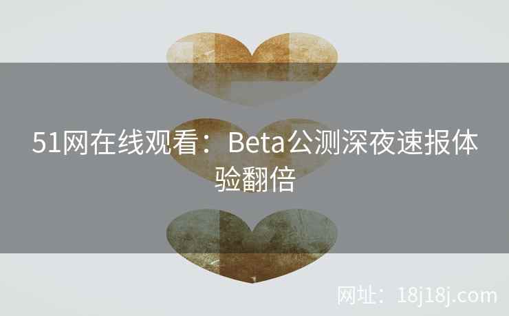 51网在线观看：Beta公测深夜速报体验翻倍