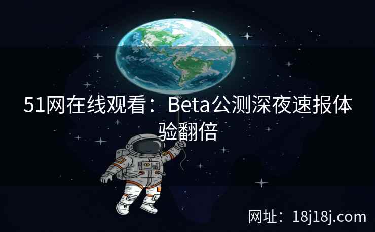 51网在线观看：Beta公测深夜速报体验翻倍