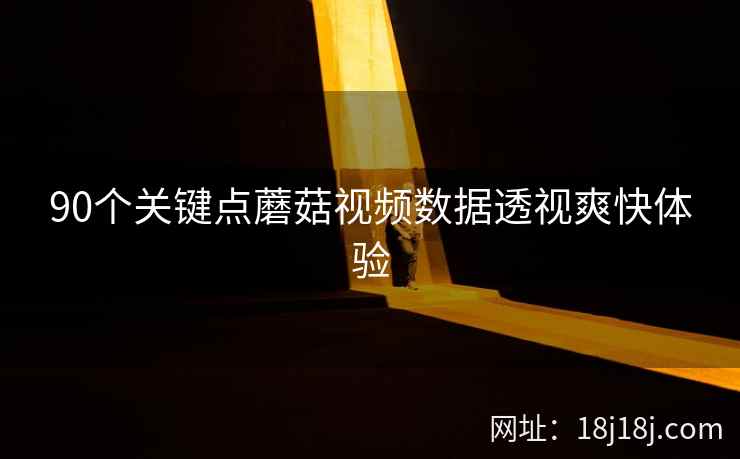 90个关键点蘑菇视频数据透视爽快体验 90个关键点蘑菇视频数据透视爽快体验