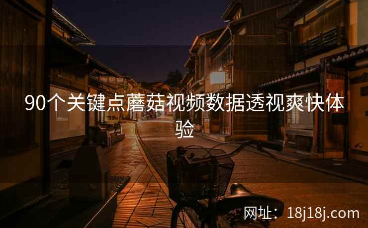 90个关键点蘑菇视频数据透视爽快体验 90个关键点蘑菇视频数据透视爽快体验