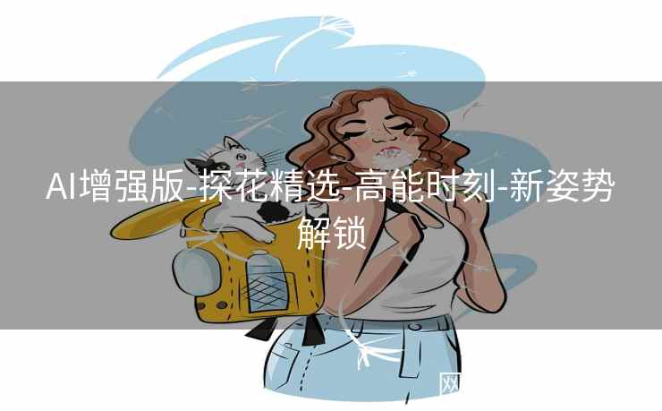 AI增强版-探花精选-高能时刻-新姿势解锁 AI增强版-探花精选-高能时刻-新姿势解锁