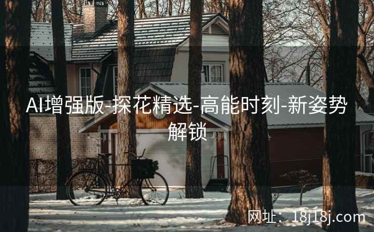 AI增强版-探花精选-高能时刻-新姿势解锁 AI增强版-探花精选-高能时刻-新姿势解锁