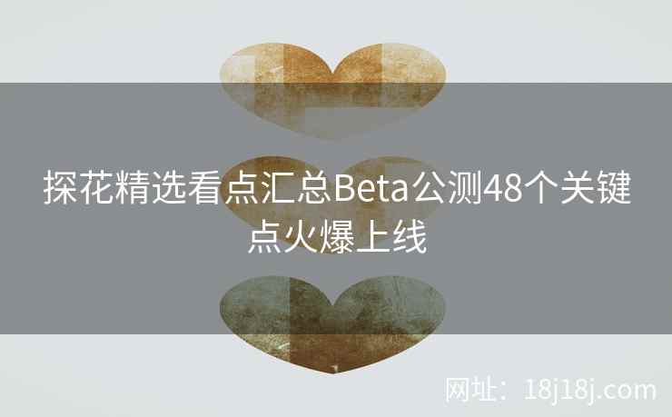 探花精选看点汇总Beta公测48个关键点火爆上线