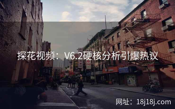 探花视频:V6.2硬核分析引爆热议 探花视频:V6.2硬核分析引爆热议