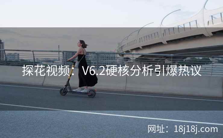 探花视频:V6.2硬核分析引爆热议 探花视频:V6.2硬核分析引爆热议