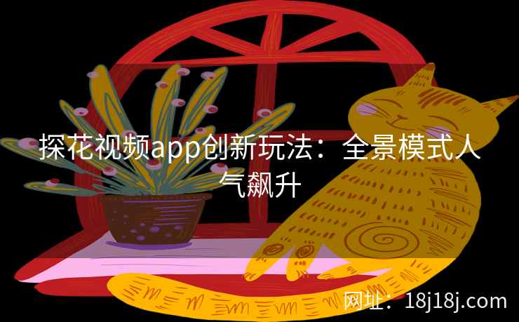 探花视频app创新玩法：全景模式人气飙升