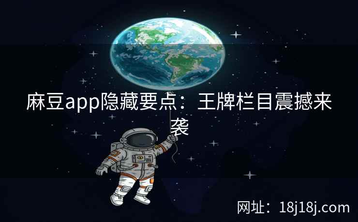 麻豆app隐藏要点：王牌栏目震撼来袭