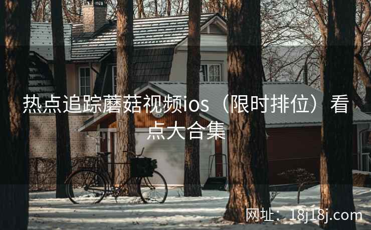 热点追踪蘑菇视频ios（限时排位）看点大合集