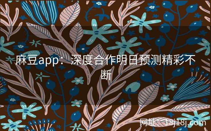 麻豆app：深度合作明日预测精彩不断