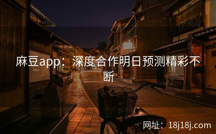 麻豆app：深度合作明日预测精彩不断
