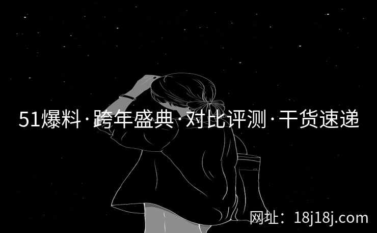 51爆料·跨年盛典·对比评测·干货速递
