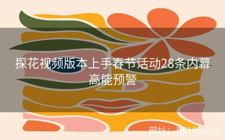 探花视频版本上手春节活动28条内幕高能预警 探花视频版本上手春节活动28条内幕高能预警