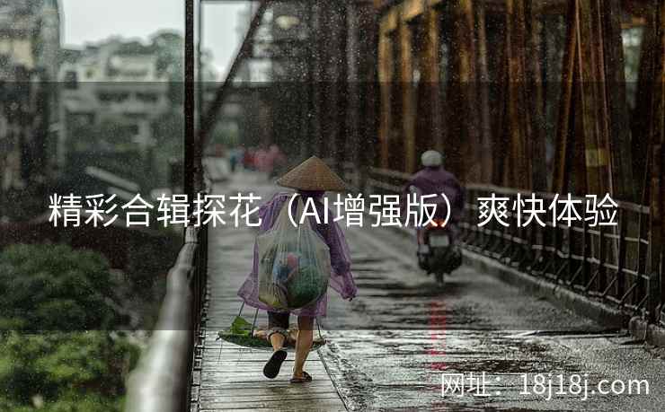 精彩合辑探花(AI增强版)爽快体验 精彩合辑探花(AI增强版)爽快体验