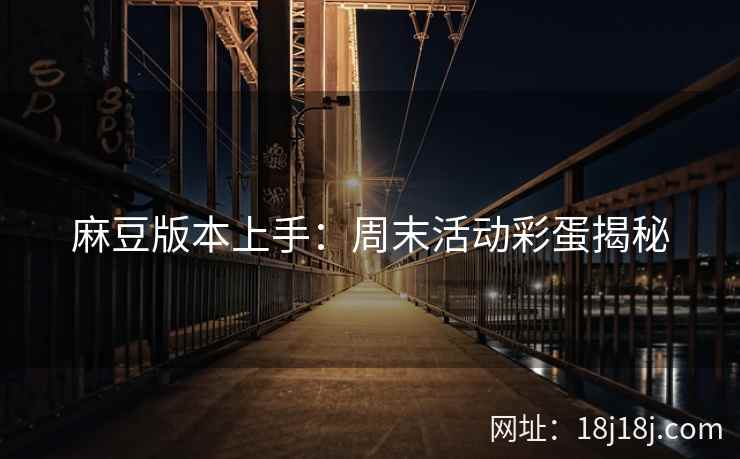 麻豆版本上手：周末活动彩蛋揭秘
