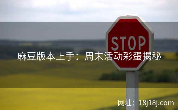 麻豆版本上手：周末活动彩蛋揭秘