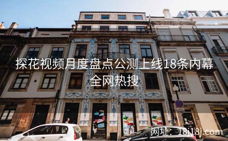 探花视频月度盘点公测上线18条内幕全网热搜 探花视频月度盘点公测上线18条内幕全网热搜